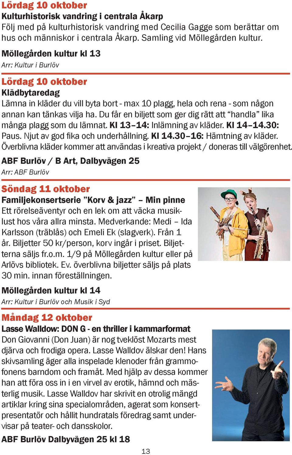 Du får en biljett som ger dig rätt att handla lika många plagg som du lämnat. Kl 13 14: Inlämning av kläder. Kl 14 14.30: Paus. Njut av god fika och underhållning. Kl 14.30 16: Hämtning av kläder.