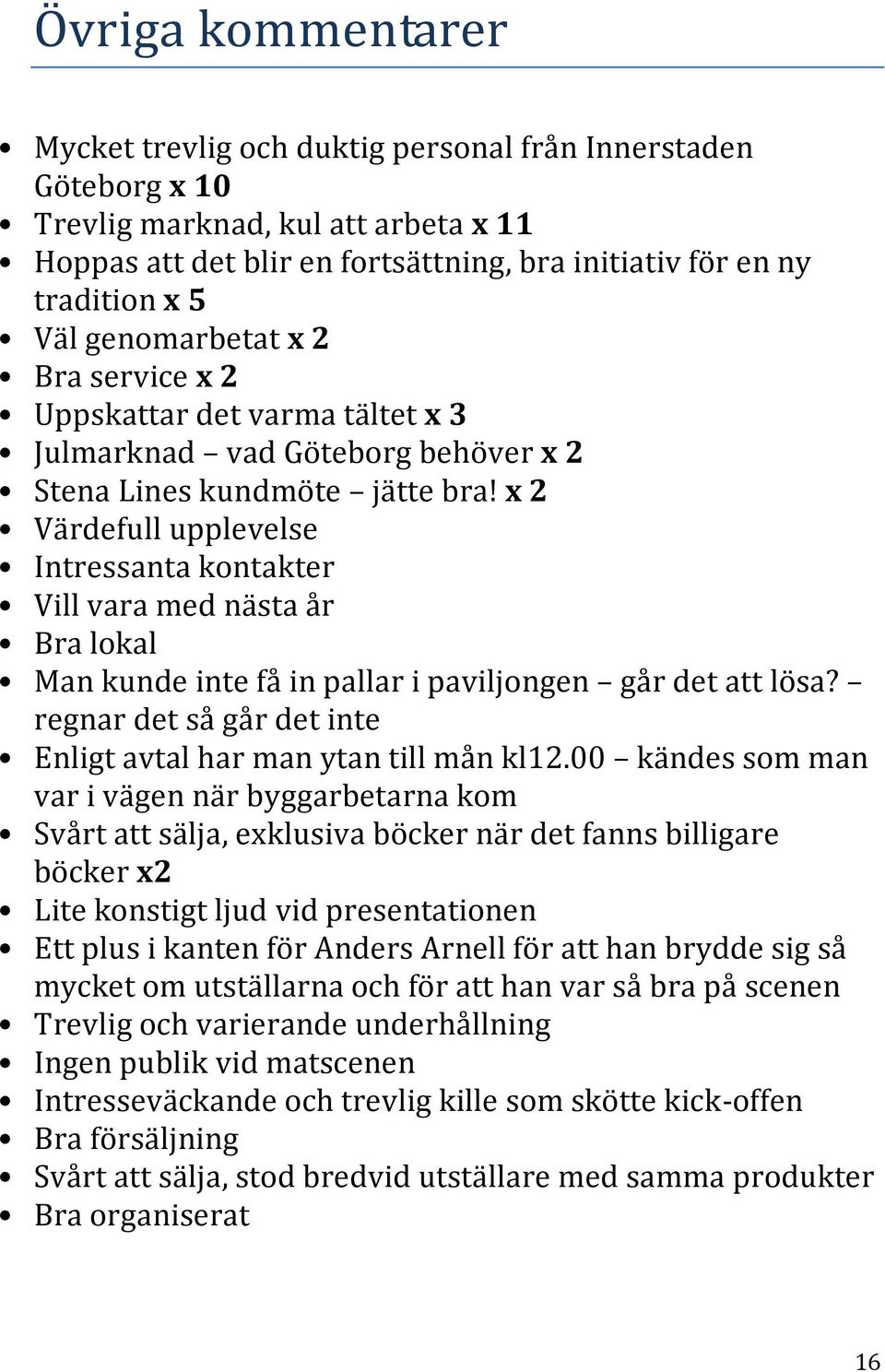 x 2 Värdefull upplevelse Intressanta kontakter Vill vara med nästa år Bra lokal Man kunde inte få in pallar i paviljongen går det att lösa?