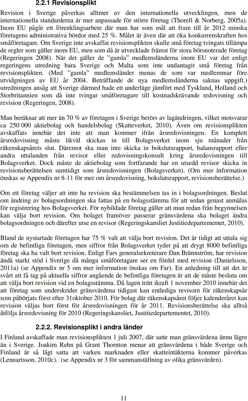 Om Sverige inte avskaffat revisionsplikten skulle små företag tvingats tillämpa de regler som gäller inom EU, men som då är utvecklade främst för stora börsnoterade företag (Regeringen 2008).