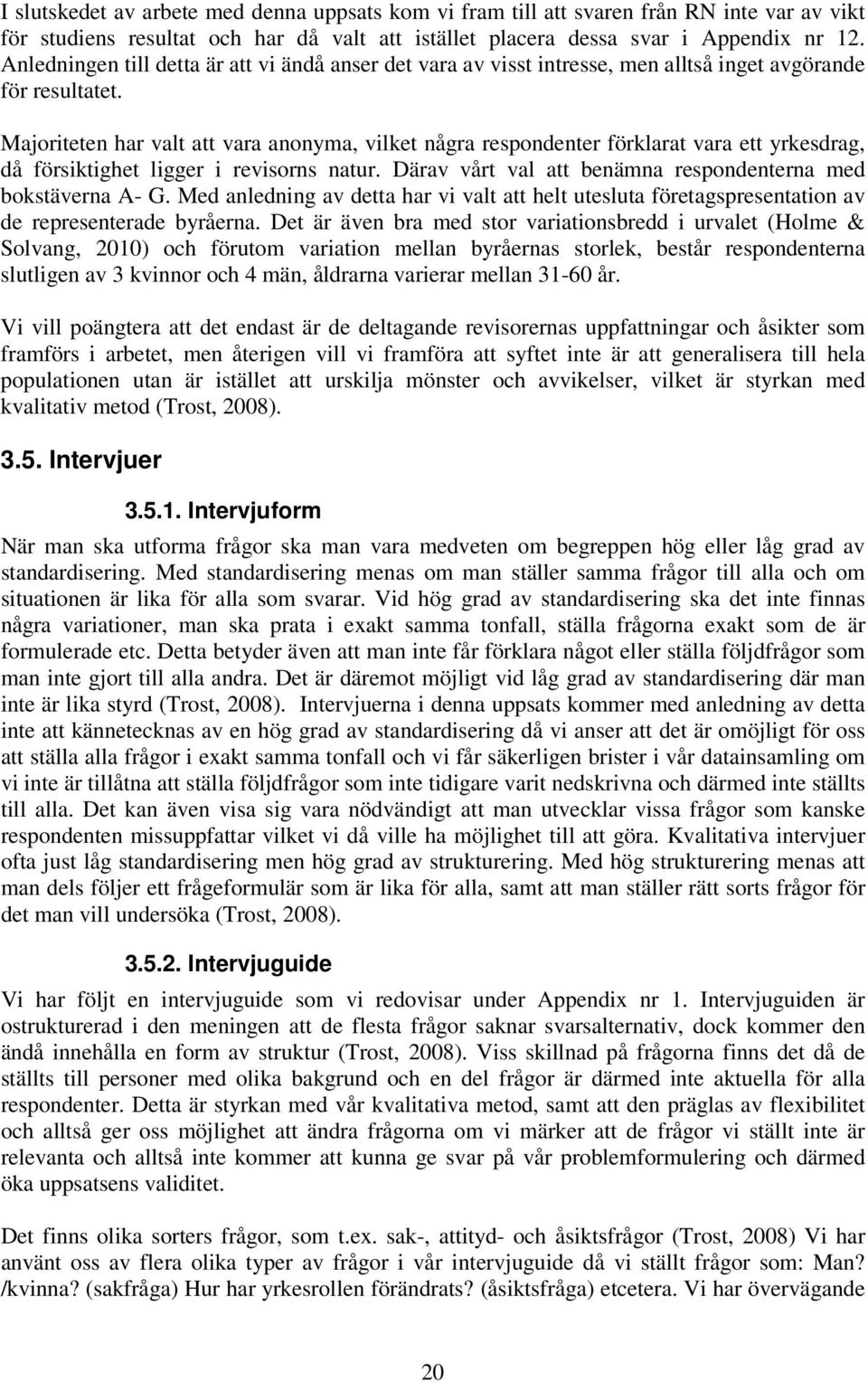 Majoriteten har valt att vara anonyma, vilket några respondenter förklarat vara ett yrkesdrag, då försiktighet ligger i revisorns natur. Därav vårt val att benämna respondenterna med bokstäverna A- G.