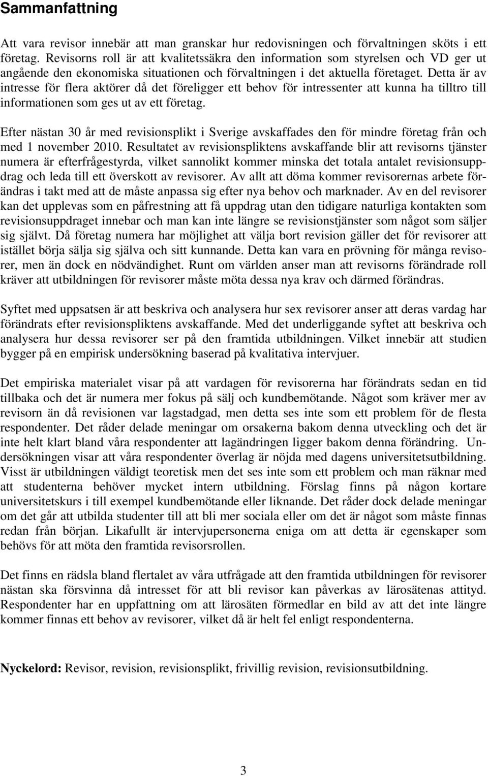 Detta är av intresse för flera aktörer då det föreligger ett behov för intressenter att kunna ha tilltro till informationen som ges ut av ett företag.