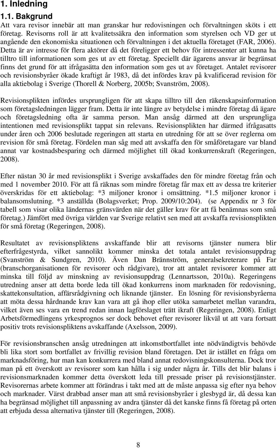 Detta är av intresse för flera aktörer då det föreligger ett behov för intressenter att kunna ha tilltro till informationen som ges ut av ett företag.