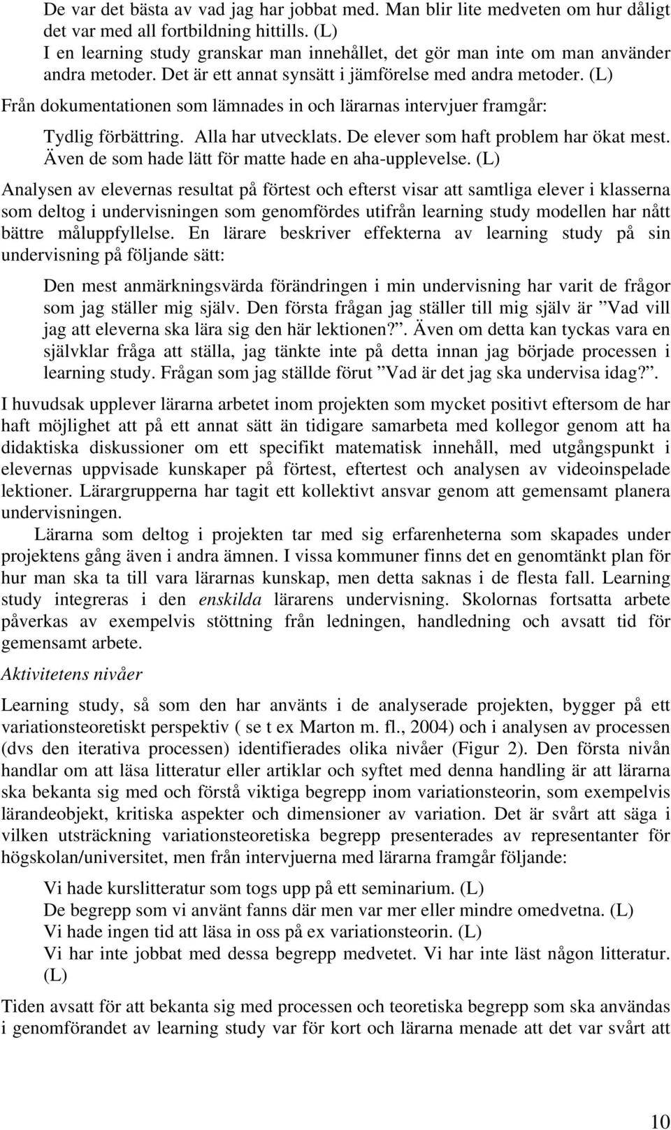 (L) Från dokumentationen som lämnades in och lärarnas intervjuer framgår: Tydlig förbättring. Alla har utvecklats. De elever som haft problem har ökat mest.