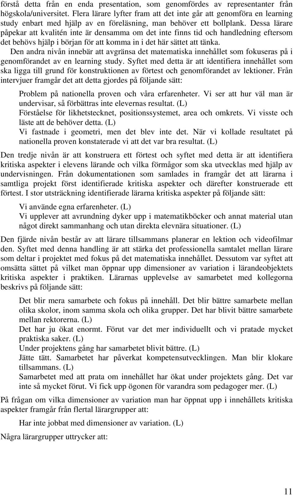 Dessa lärare påpekar att kvalitén inte är densamma om det inte finns tid och handledning eftersom det behövs hjälp i början för att komma in i det här sättet att tänka.