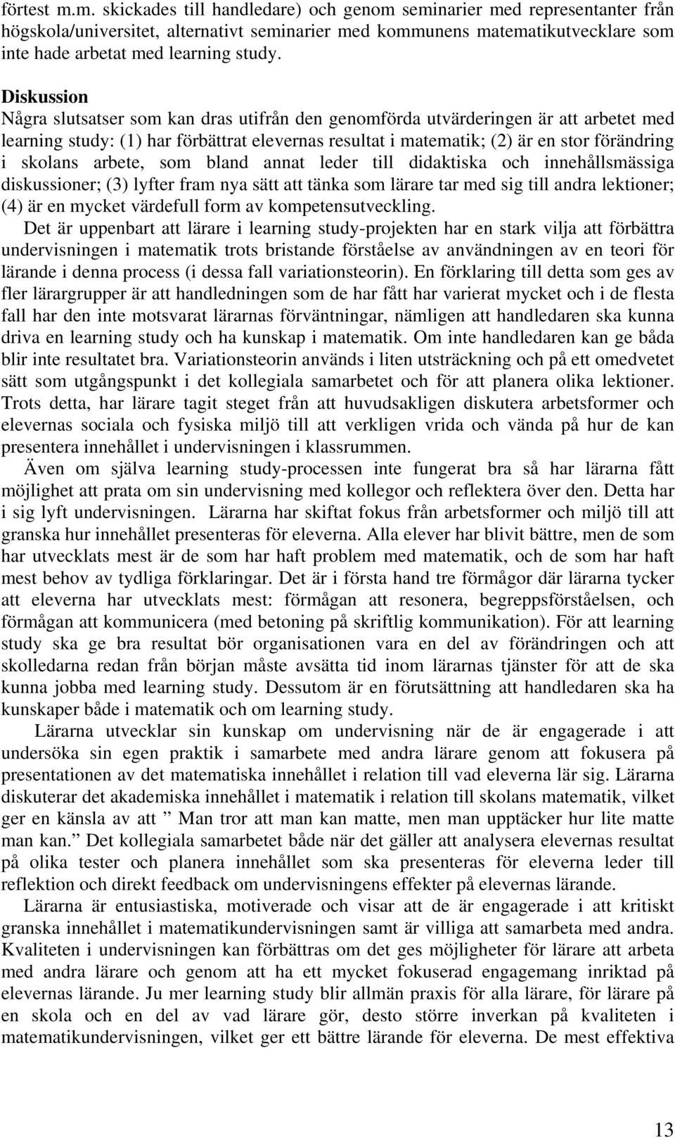 Diskussion Några slutsatser som kan dras utifrån den genomförda utvärderingen är att arbetet med learning study: (1) har förbättrat elevernas resultat i matematik; (2) är en stor förändring i skolans