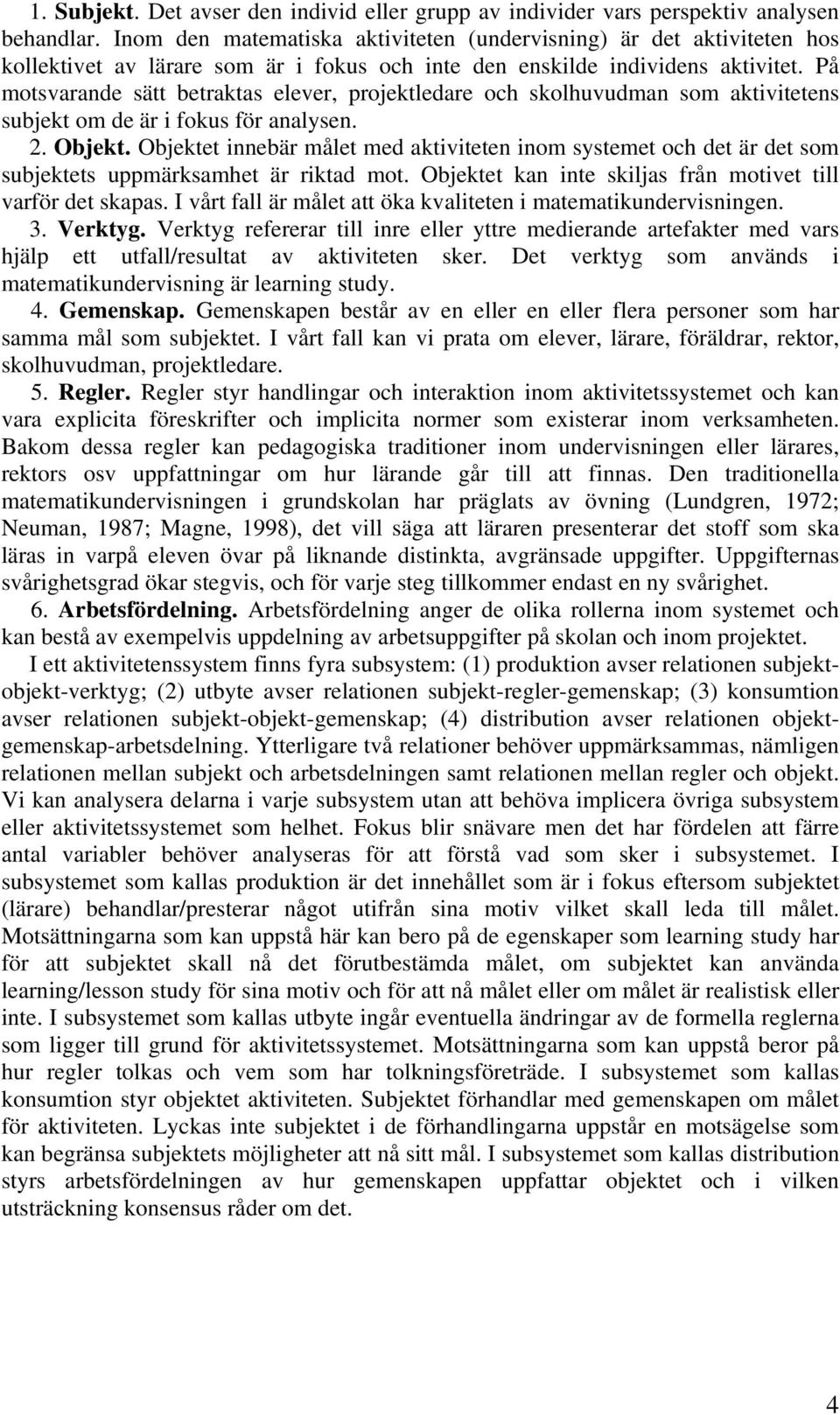 På motsvarande sätt betraktas elever, projektledare och skolhuvudman som aktivitetens subjekt om de är i fokus för analysen. 2. Objekt.