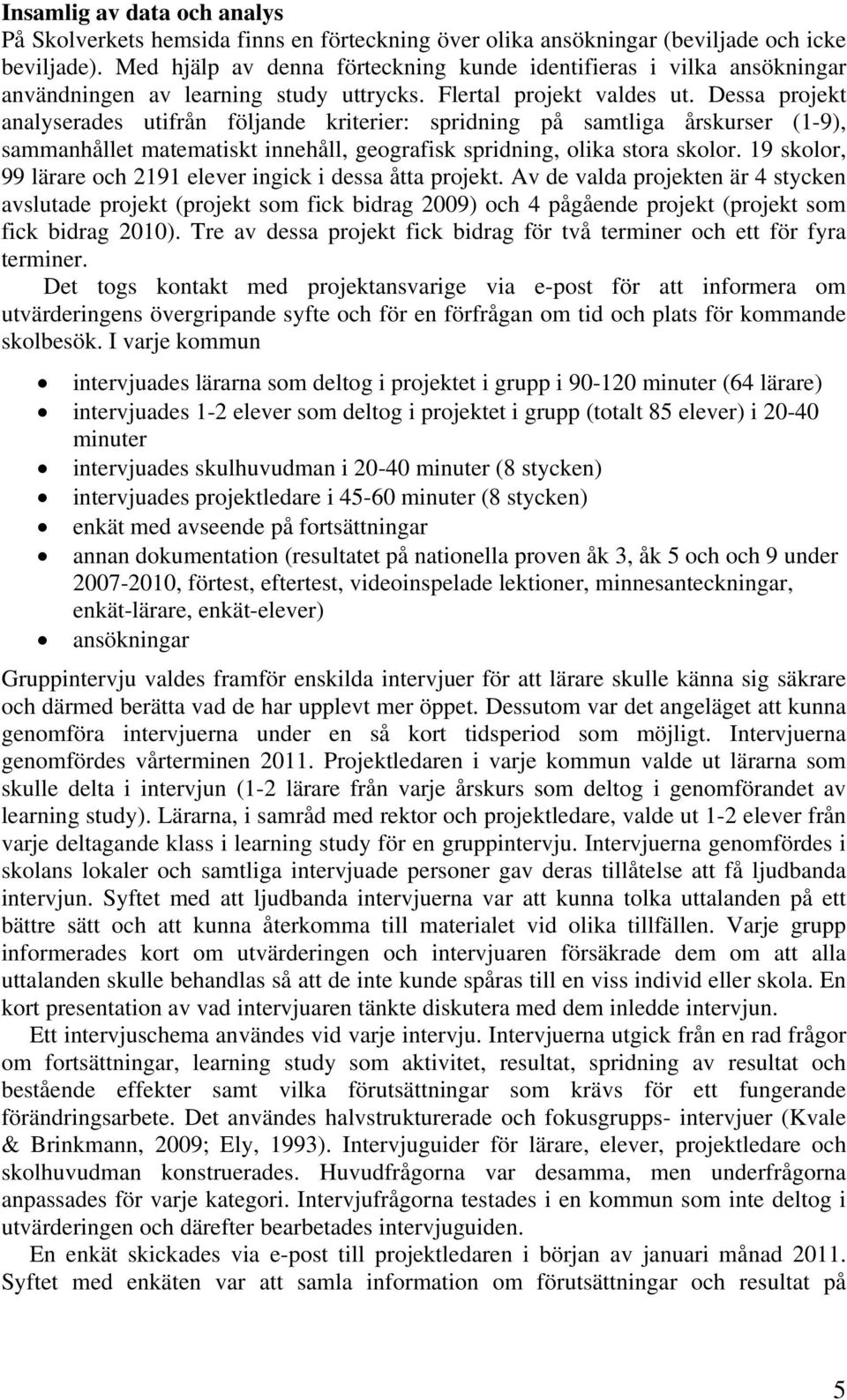 Dessa projekt analyserades utifrån följande kriterier: spridning på samtliga årskurser (1-9), sammanhållet matematiskt innehåll, geografisk spridning, olika stora skolor.