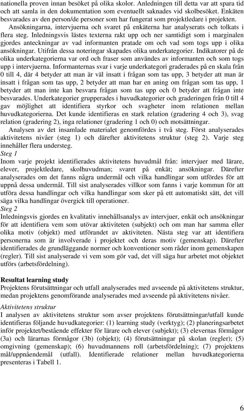 Inledningsvis lästes texterna rakt upp och ner samtidigt som i marginalen gjordes anteckningar av vad informanten pratade om och vad som togs upp i olika ansökningar.