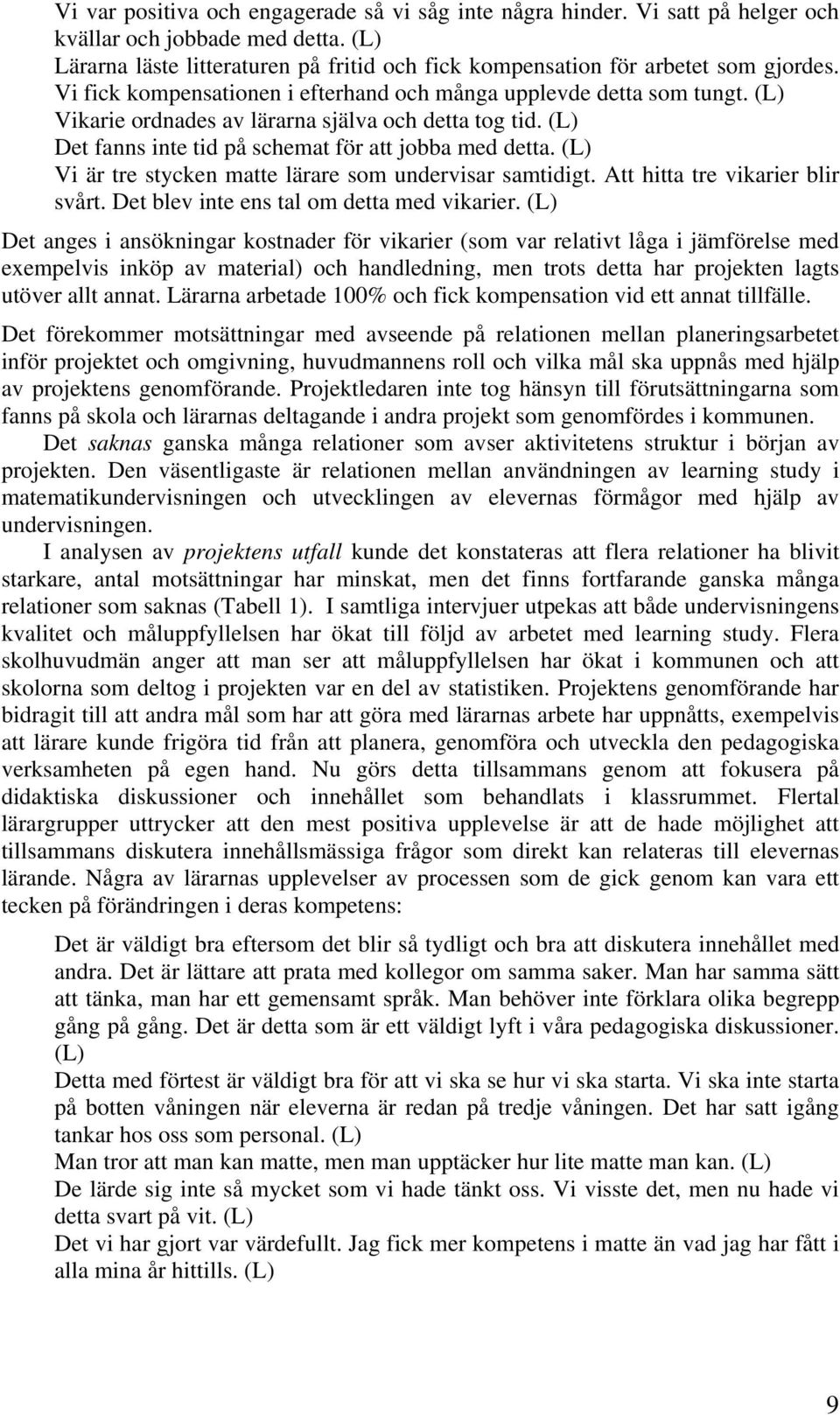 (L) Vi är tre stycken matte lärare som undervisar samtidigt. Att hitta tre vikarier blir svårt. Det blev inte ens tal om detta med vikarier.