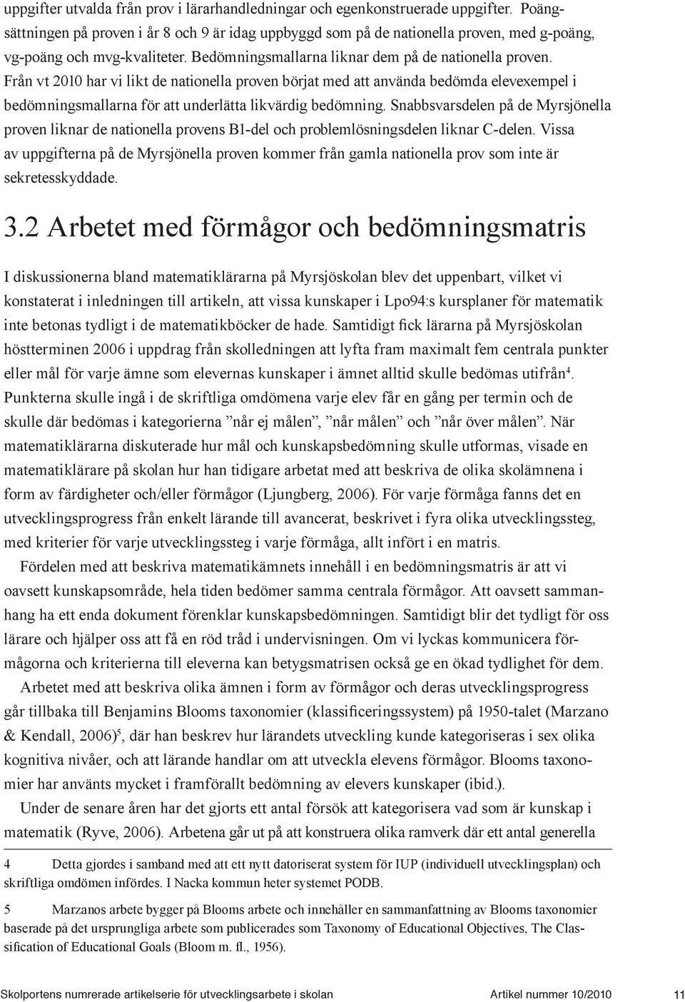 Från vt 2010 har vi likt de nationella proven börjat med att använda bedömda elevexempel i bedömningsmallarna för att underlätta likvärdig bedömning.