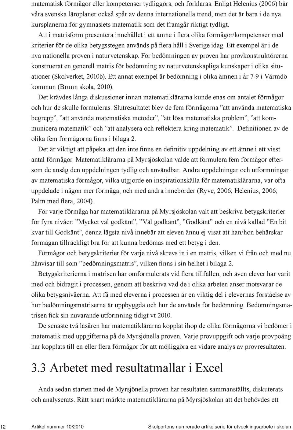 Att i matrisform presentera innehållet i ett ämne i flera olika förmågor/kompetenser med kriterier för de olika betygsstegen används på flera håll i Sverige idag.