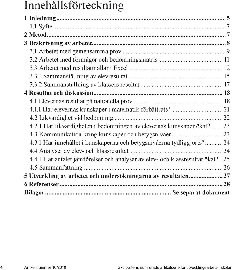 1 Elevernas resultat på nationella prov... 18 4.1.1 Har elevernas kunskaper i matematik förbättrats?... 21 4.2 Likvärdighet vid bedömning...22 4.2.1 Har likvärdigheten i bedömningen av elevernas kunskaper ökat?