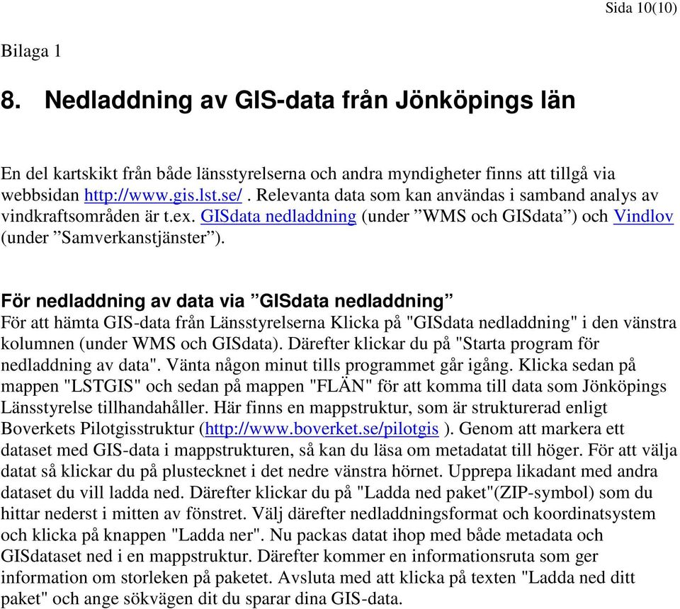 För nedladdning av data via GISdata nedladdning För att hämta GIS-data från Länsstyrelserna Klicka på "GISdata nedladdning" i den vänstra kolumnen (under WMS och GISdata).