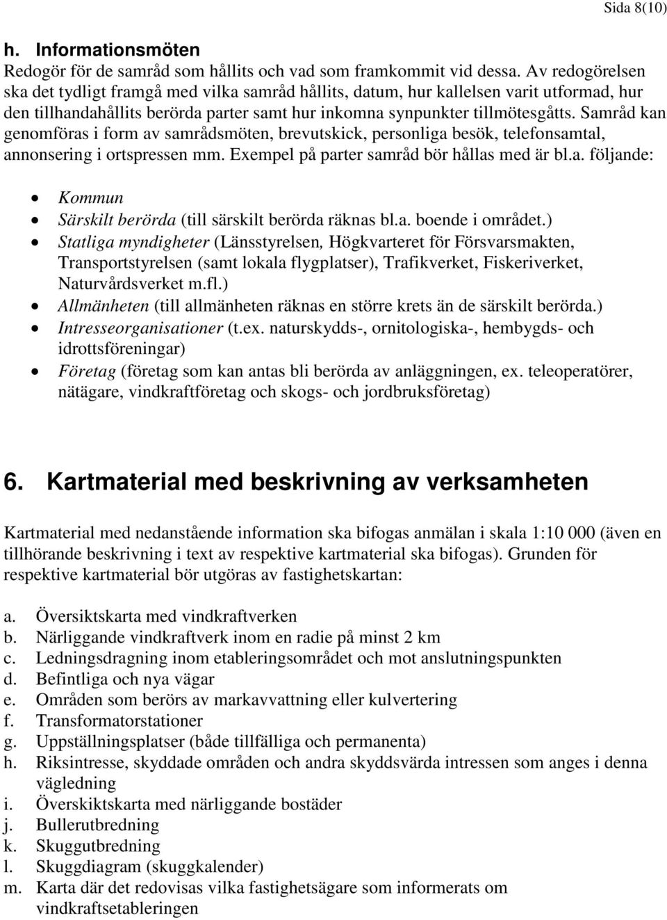 Samråd kan genomföras i form av samrådsmöten, brevutskick, personliga besök, telefonsamtal, annonsering i ortspressen mm. Exempel på parter samråd bör hållas med är bl.a. följande: Kommun Särskilt berörda (till särskilt berörda räknas bl.