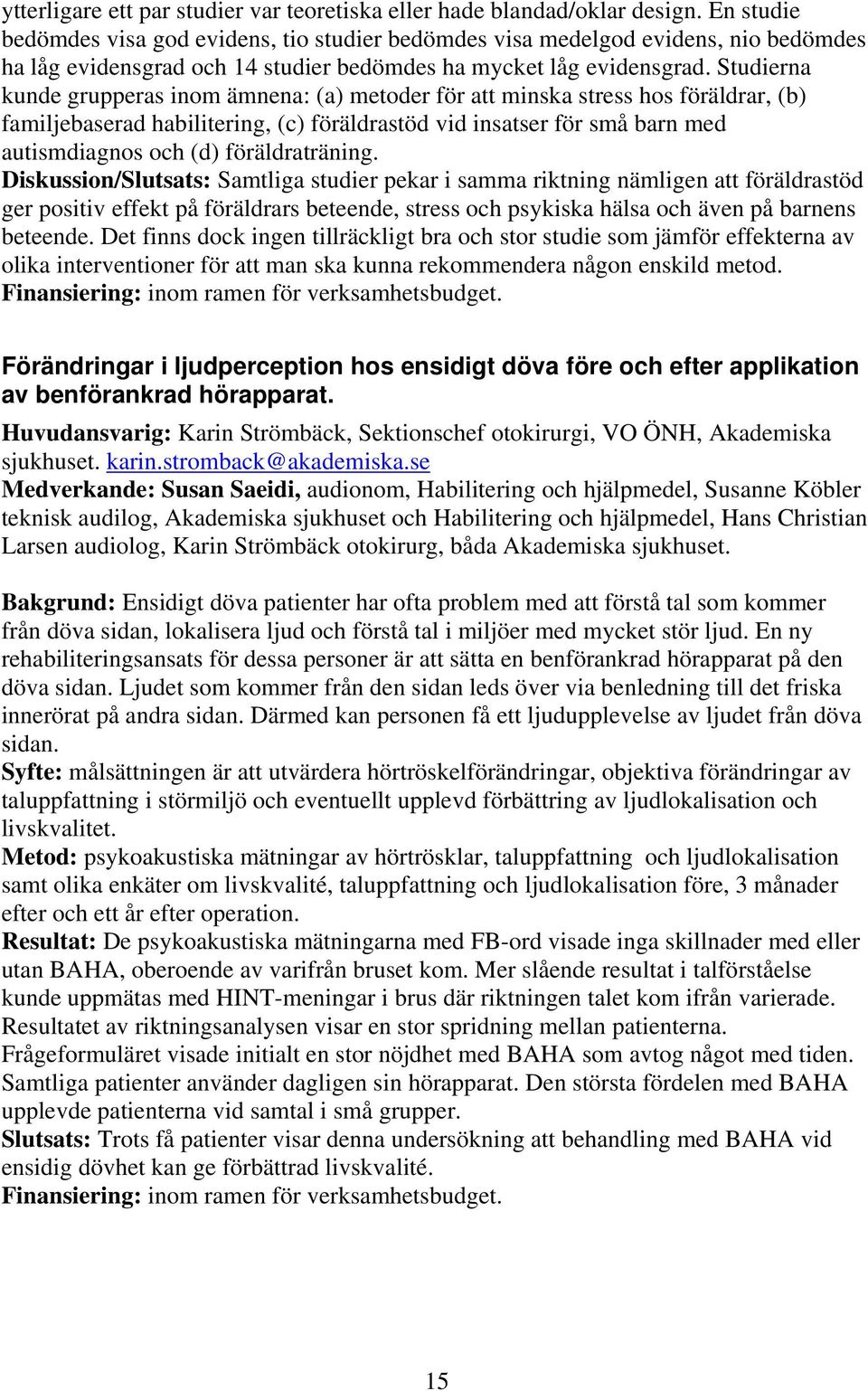 Studierna kunde grupperas inom ämnena: (a) metoder för att minska stress hos föräldrar, (b) familjebaserad habilitering, (c) föräldrastöd vid insatser för små barn med autismdiagnos och (d)