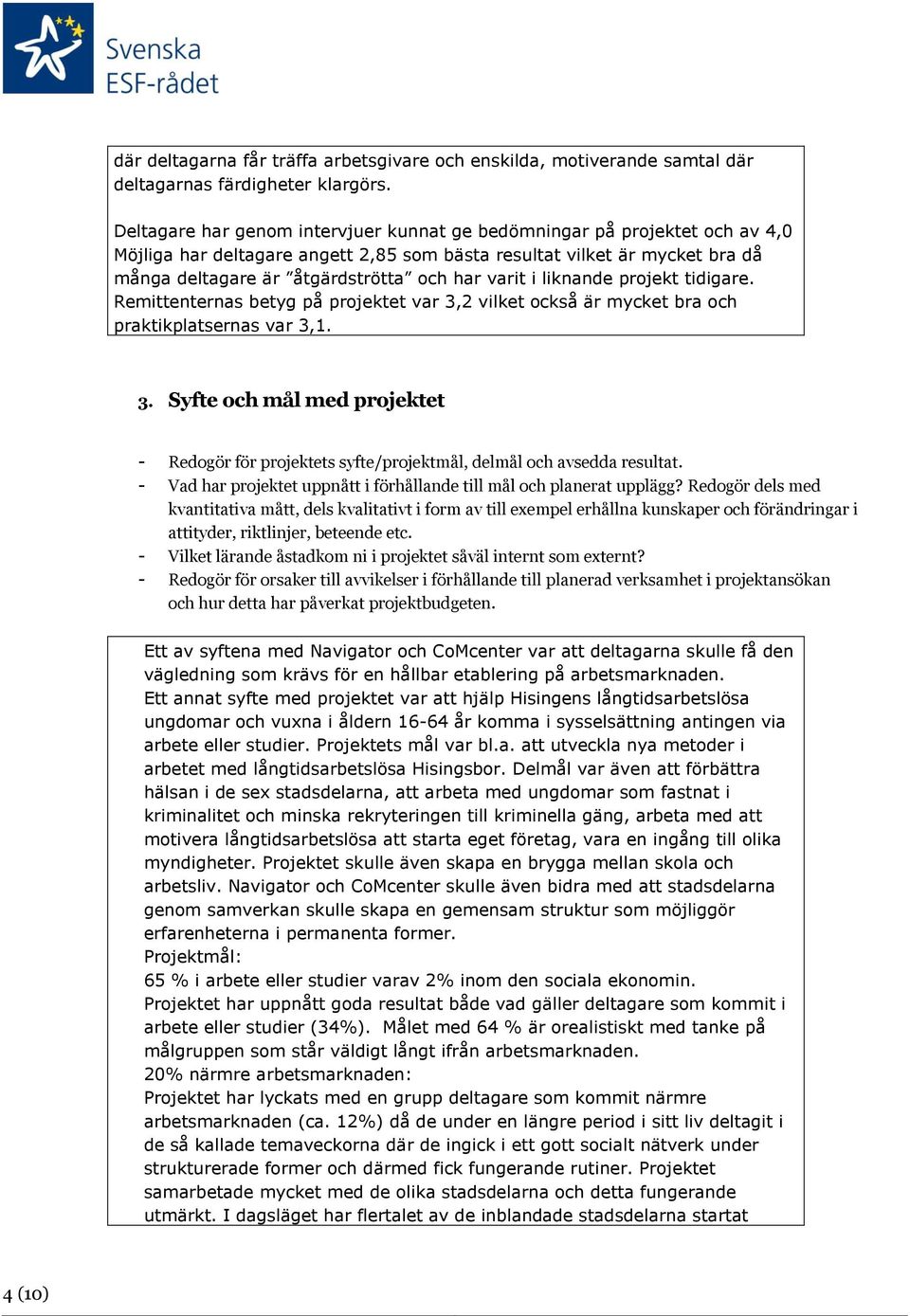 varit i liknande projekt tidigare. Remittenternas betyg på projektet var 3,2 vilket också är mycket bra och praktikplatsernas var 3,1. 3. Syfte och mål med projektet - Redogör för projektets syfte/projektmål, delmål och avsedda resultat.