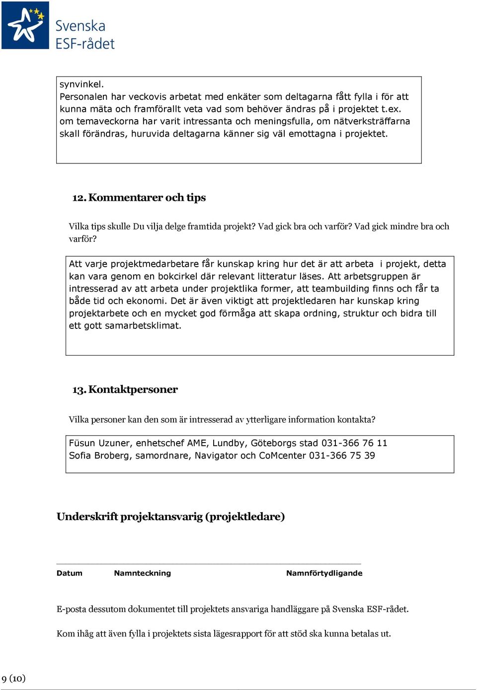 Kommentarer och tips Vilka tips skulle Du vilja delge framtida projekt? Vad gick bra och varför? Vad gick mindre bra och varför?
