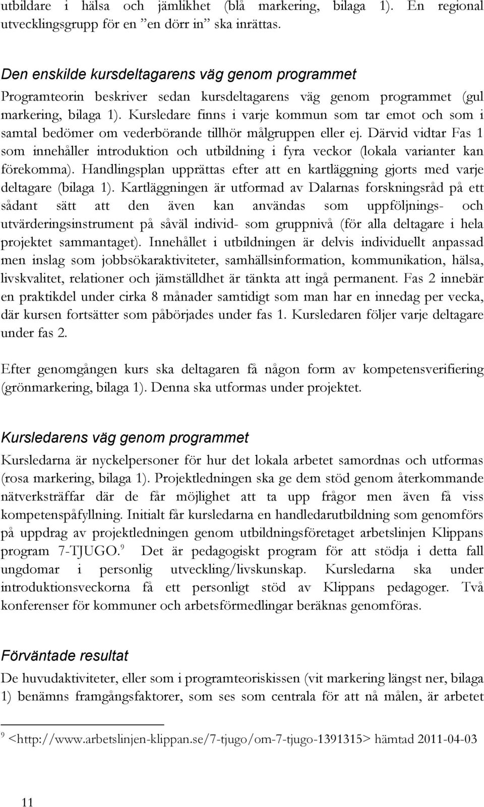 Kursledare finns i varje kommun som tar emot och som i samtal bedömer om vederbörande tillhör målgruppen eller ej.