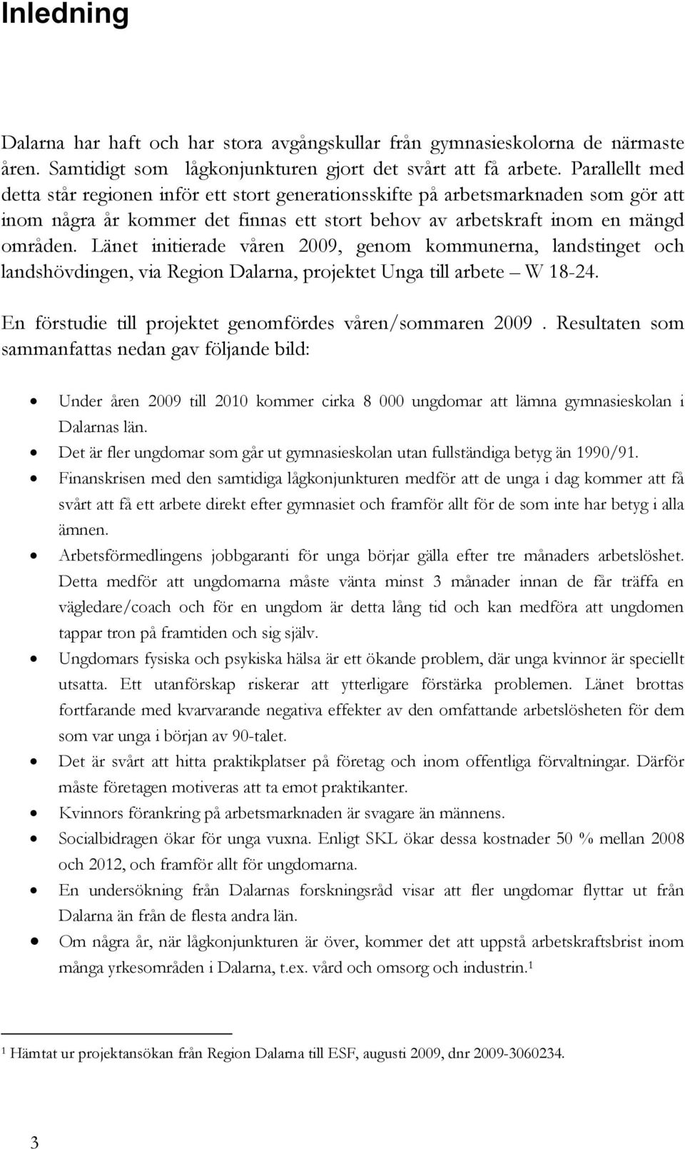 Länet initierade våren 2009, genom kommunerna, landstinget och landshövdingen, via Region Dalarna, projektet Unga till arbete W 18-24. En förstudie till projektet genomfördes våren/sommaren 2009.