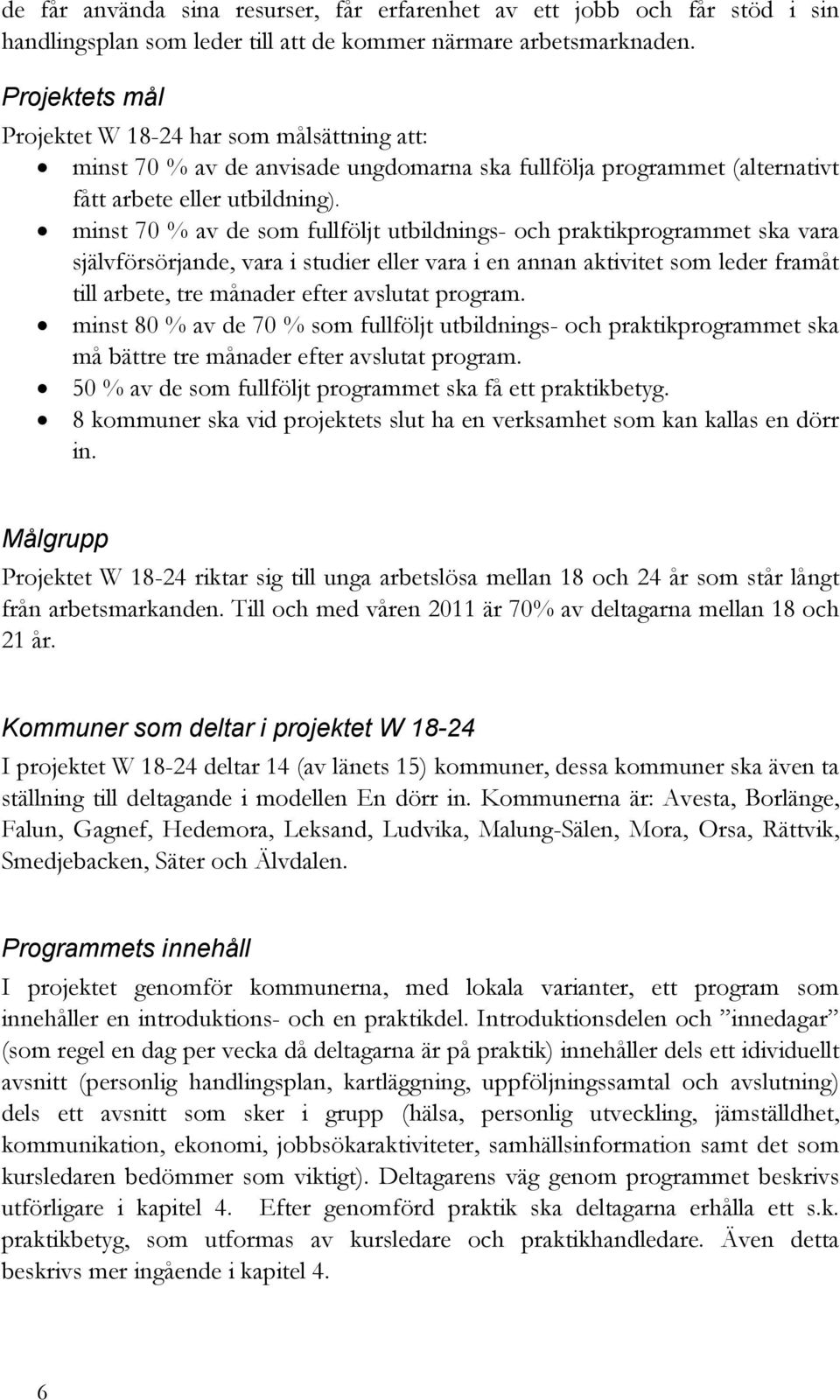 minst 70 % av de som fullföljt utbildnings- och praktikprogrammet ska vara självförsörjande, vara i studier eller vara i en annan aktivitet som leder framåt till arbete, tre månader efter avslutat