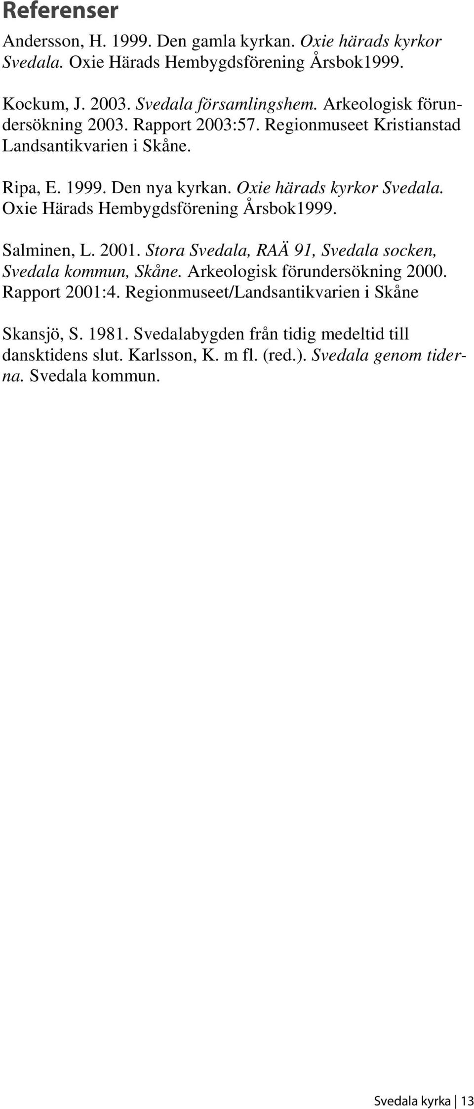 Oxie Härads Hembygdsförening Årsbok1999. Salminen, L. 2001. Stora Svedala, RAÄ 91, Svedala socken, Svedala kommun, Skåne. Arkeologisk förundersökning 2000. Rapport 2001:4.