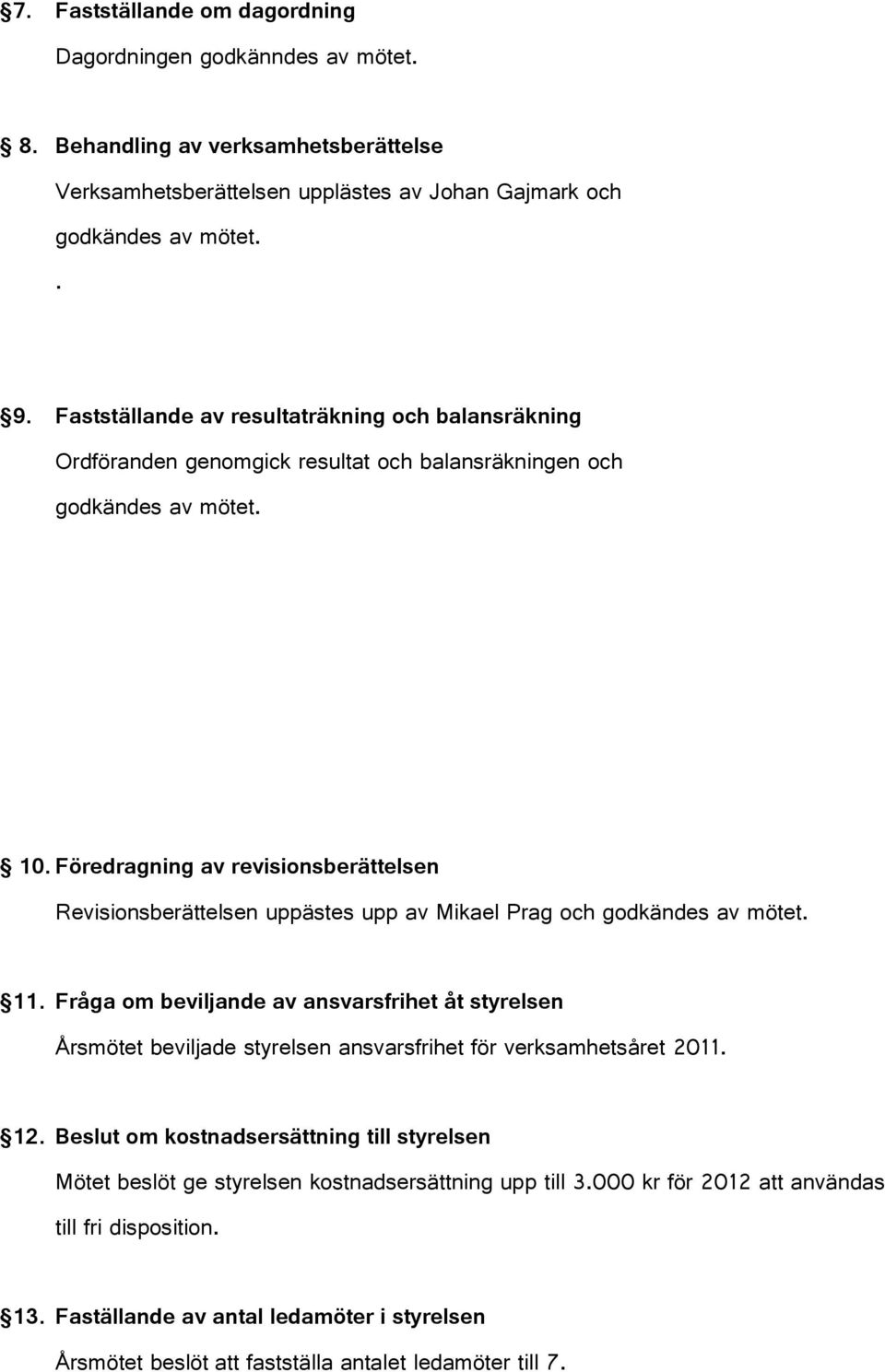 Föredragning av revisionsberättelsen Revisionsberättelsen uppästes upp av Mikael Prag och godkändes av mötet. 11.