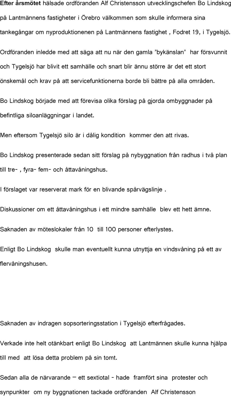 Ordföranden inledde med att säga att nu när den gamla bykänslan har försvunnit och Tygelsjö har blivit ett samhälle och snart blir ännu större är det ett stort önskemål och krav på att