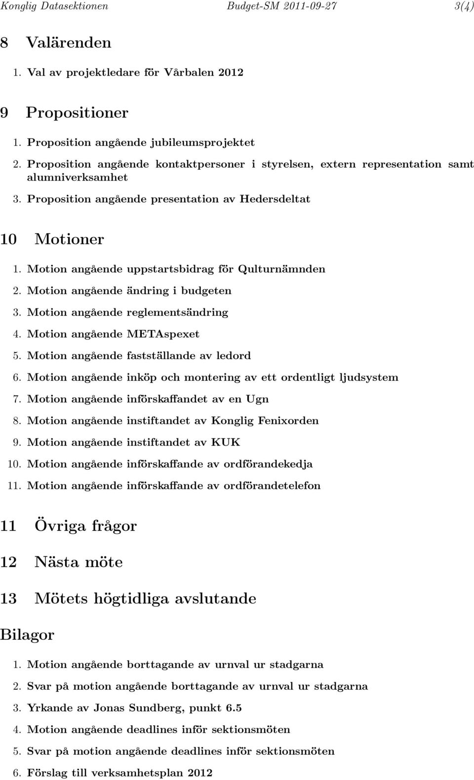 Motion angående uppstartsbidrag för Qulturnämnden 2. Motion angående ändring i budgeten 3. Motion angående reglementsändring 4. Motion angående METAspexet 5. Motion angående fastställande av ledord 6.