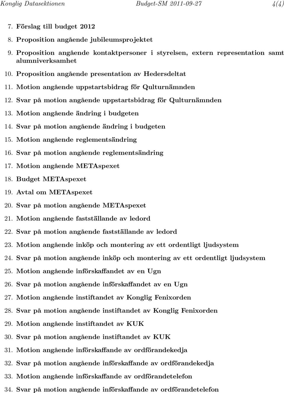 Motion angående uppstartsbidrag för Qulturnämnden 12. Svar på motion angående uppstartsbidrag för Qulturnämnden 13. Motion angående ändring i budgeten 14.