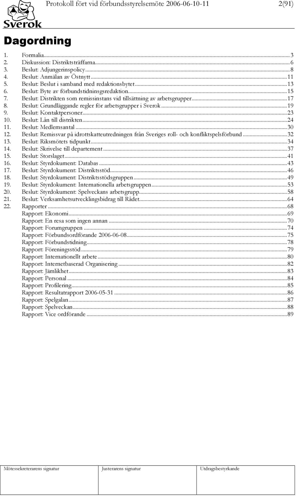 Beslut: Grundläggande regler för arbetsgrupper i Sverok...19 9. Beslut: Kontaktpersoner...23 10. Beslut: Lån till distrikten...24 11. Beslut: Medlemsantal...30 12.