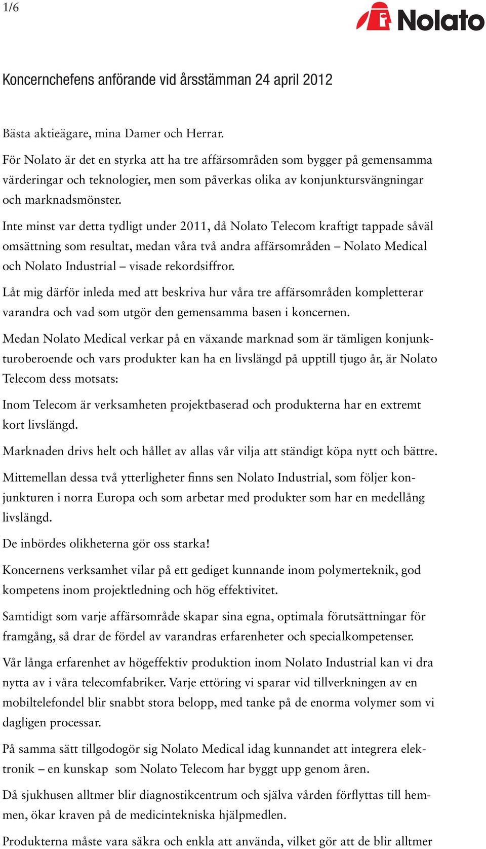 Inte minst var detta tydligt under 2011, då Nolato Telecom kraftigt tappade såväl omsättning som resultat, medan våra två andra affärsområden Nolato Medical och Nolato Industrial visade rekordsiffror.