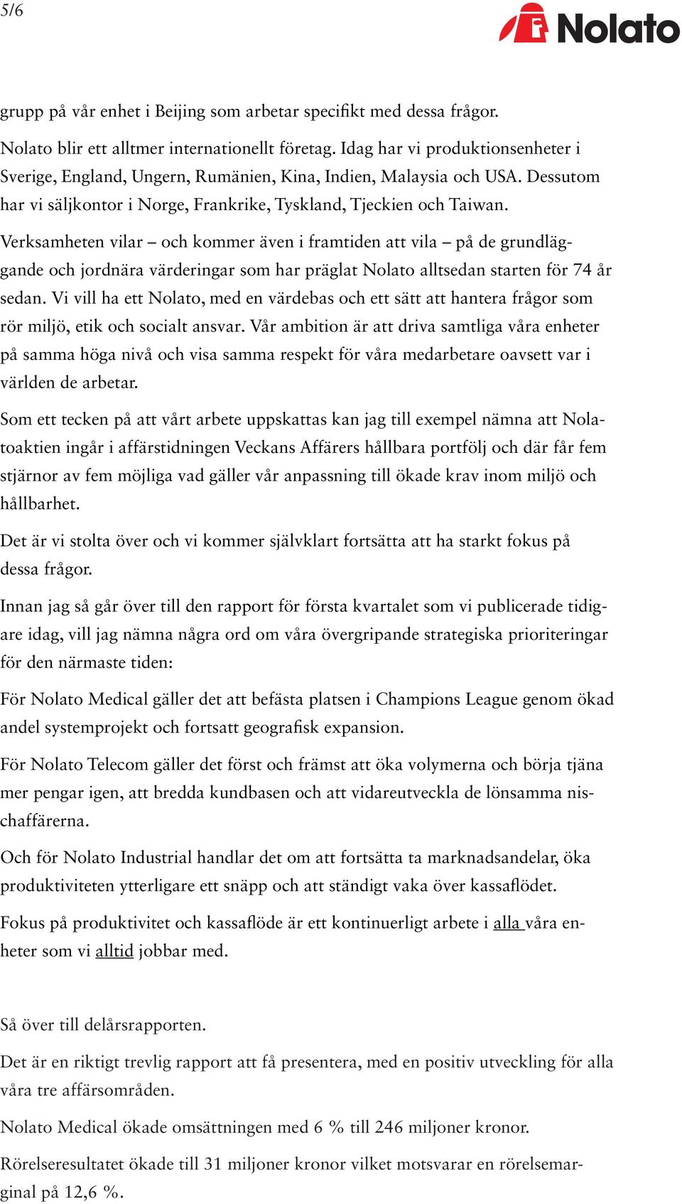 Verksamheten vilar och kommer även i framtiden att vila på de grundläggande och jordnära värderingar som har präglat Nolato alltsedan starten för 74 år sedan.