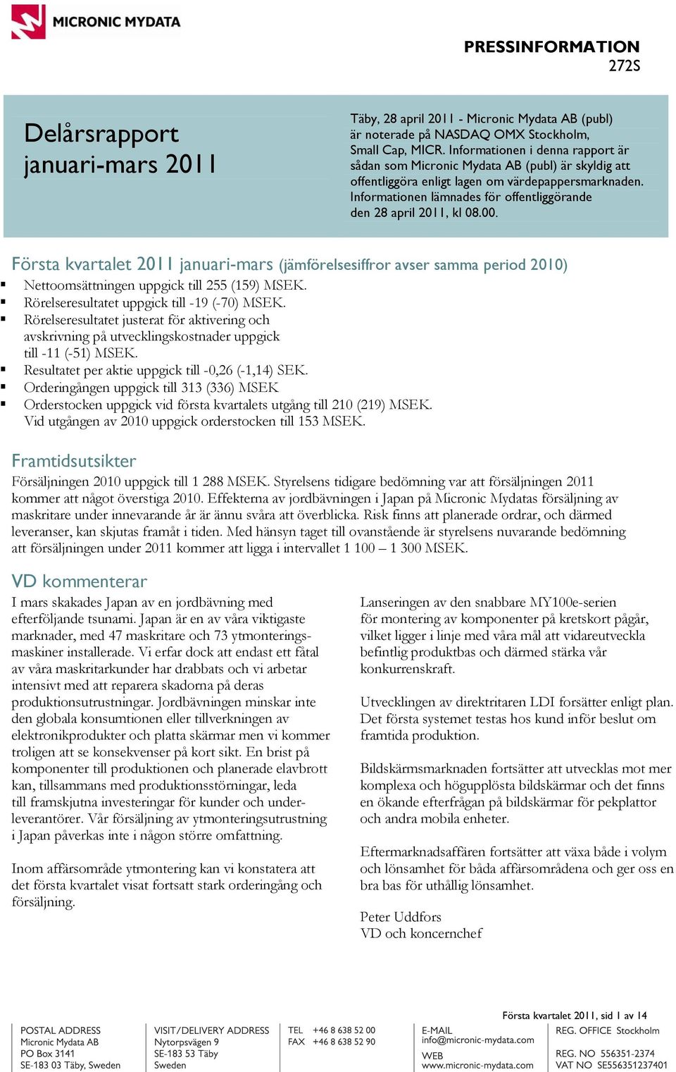 Informationen lämnades för offentliggörande den 28 april 2011, kl 08.00. Första kvartalet 2011 januari-mars (jämförelsesiffror avser samma period 2010) Nettoomsättningen uppgick till 255 (159) MSEK.