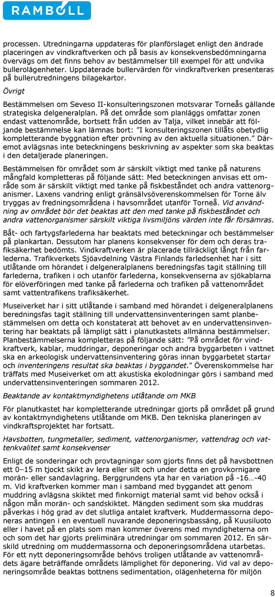 undvika bullerolägenheter. Uppdaterade bullervärden för vindkraftverken presenteras på bullerutredningens bilagekartor.