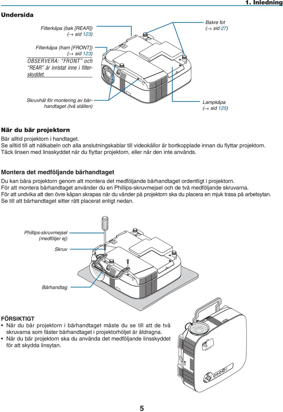 Se alltid till att nätkabeln och alla anslutningskablar till videokällor är bortkopplade innan du flyttar projektorn. Täck linsen med linsskyddet när du flyttar projektorn, eller när den inte används.