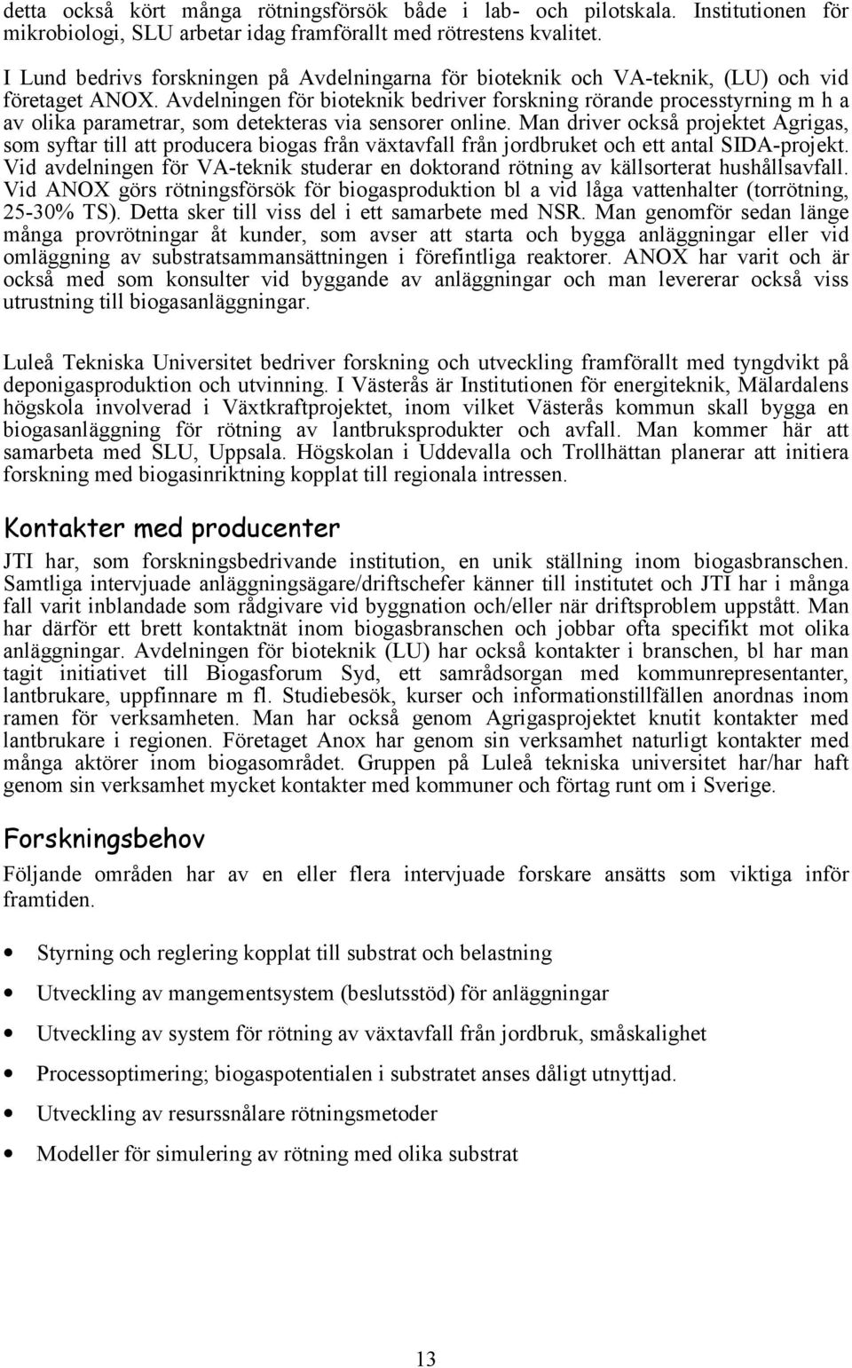 Avdelningen för bioteknik bedriver forskning rörande processtyrning m h a av olika parametrar, som detekteras via sensorer online.