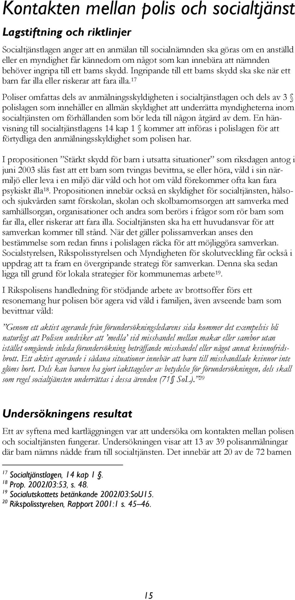 17 Poliser omfattas dels av anmälningsskyldigheten i socialtjänstlagen och dels av 3 polislagen som innehåller en allmän skyldighet att underrätta myndigheterna inom socialtjänsten om förhållanden