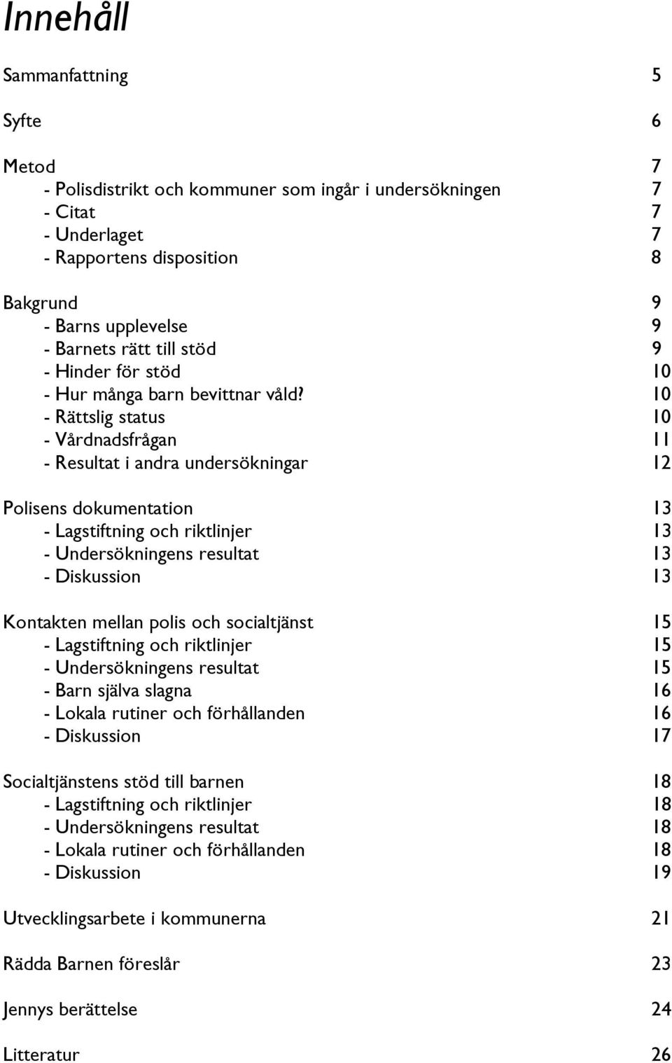 10 - Rättslig status 10 - Vårdnadsfrågan 11 - Resultat i andra undersökningar 12 Polisens dokumentation 13 - Lagstiftning och riktlinjer 13 - Undersökningens resultat 13 - Diskussion 13 Kontakten