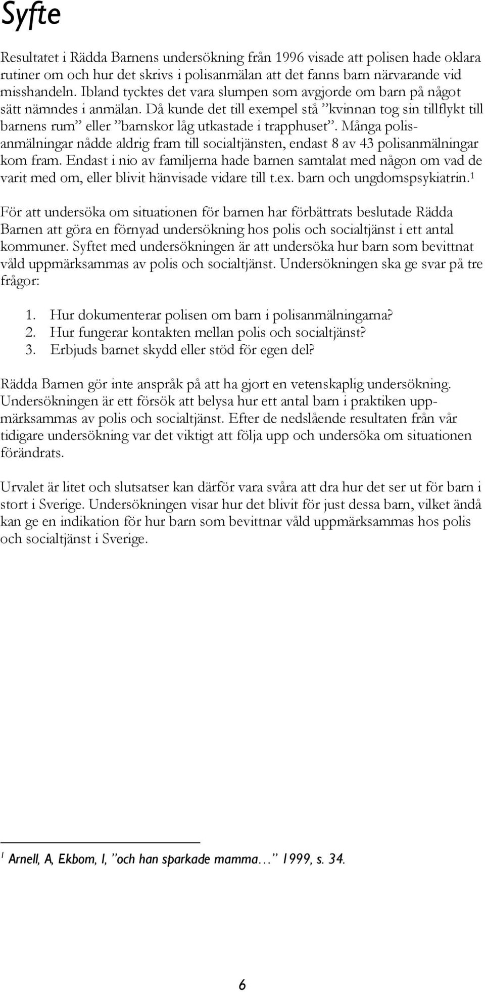 Då kunde det till exempel stå kvinnan tog sin tillflykt till barnens rum eller barnskor låg utkastade i trapphuset.