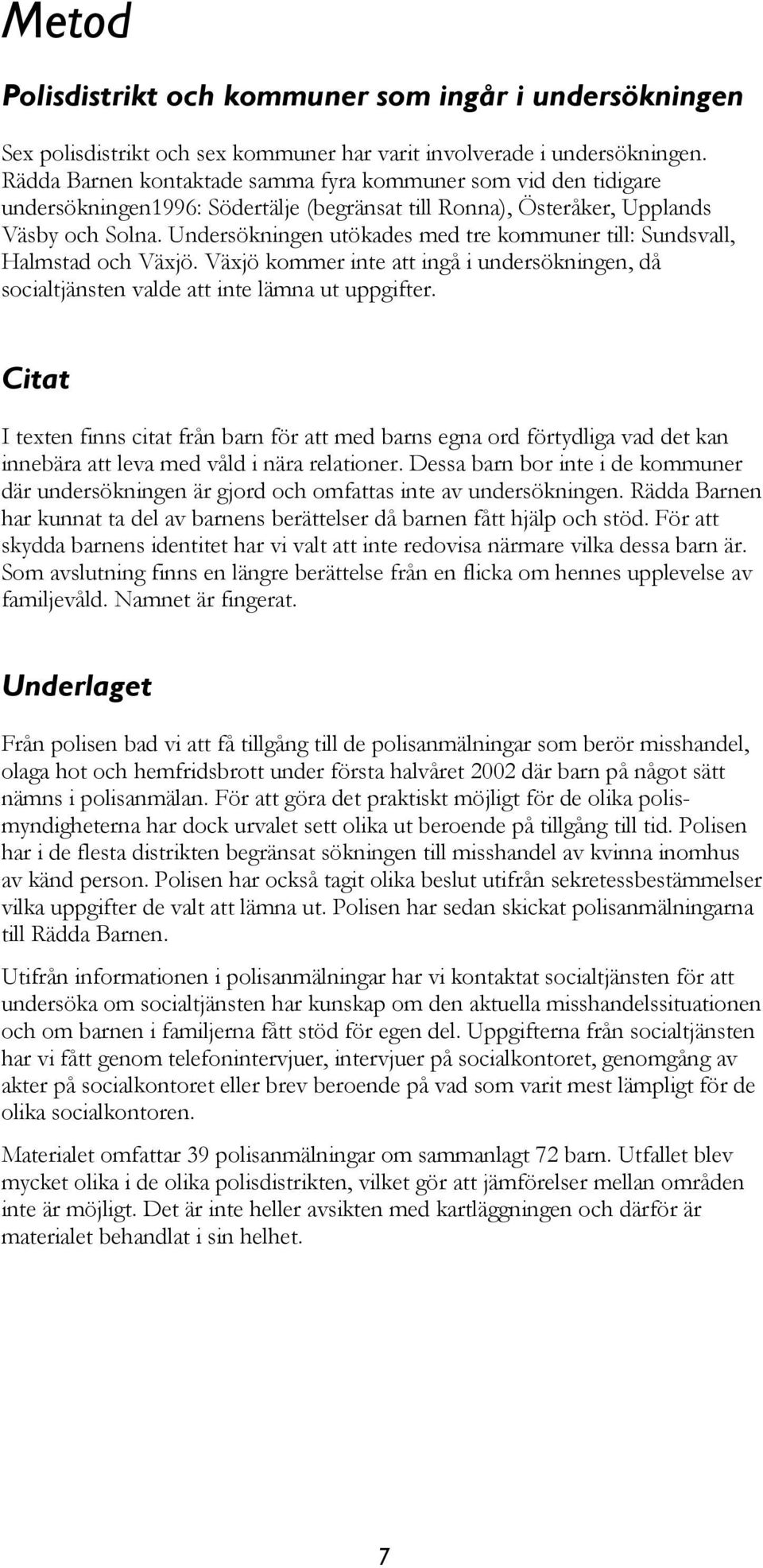 Undersökningen utökades med tre kommuner till: Sundsvall, Halmstad och Växjö. Växjö kommer inte att ingå i undersökningen, då socialtjänsten valde att inte lämna ut uppgifter.