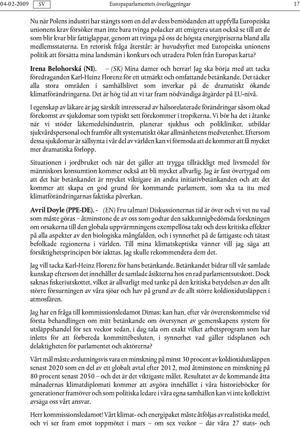 En retorisk fråga återstår: är huvudsyftet med Europeiska unionens politik att försätta mina landsmän i konkurs och utradera Polen från Europas karta? Irena Belohorská (NI).