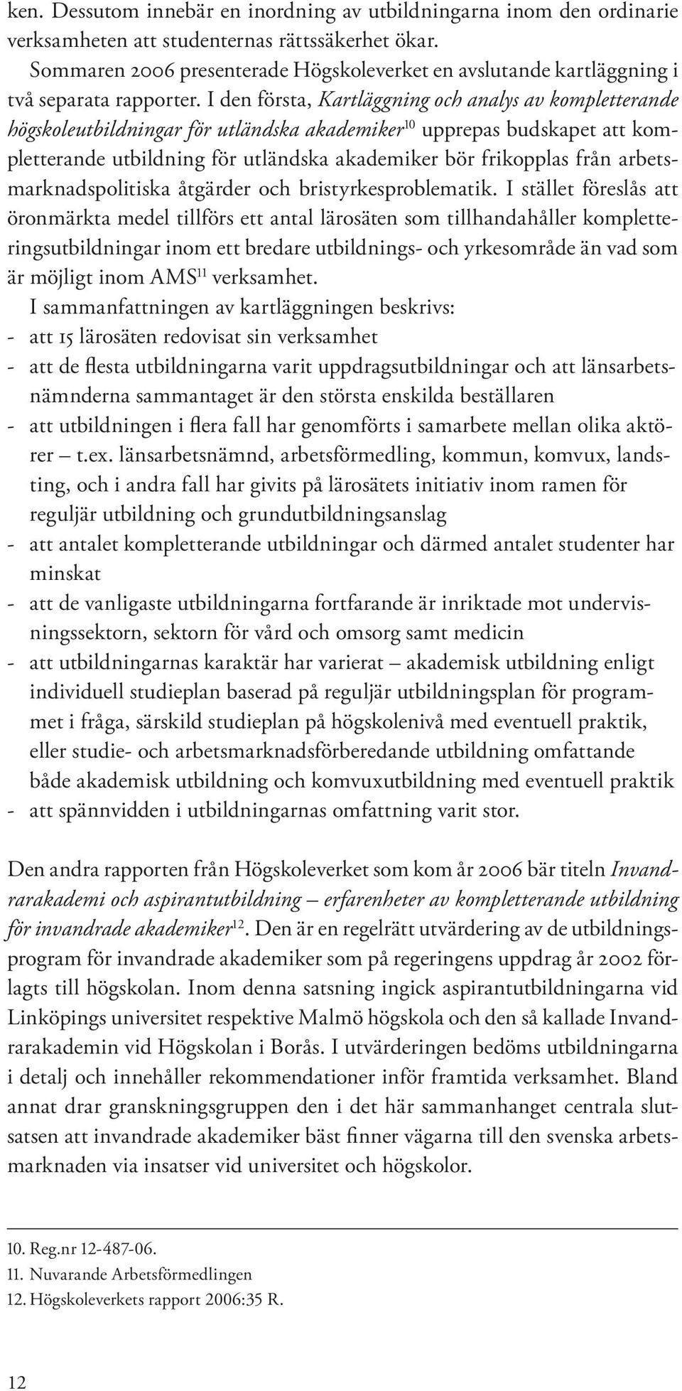 I den första, Kartläggning och analys av kompletterande högskoleutbildningar för utländska akademiker 10 upprepas budskapet att kompletterande utbildning för utländska akademiker bör frikopplas från