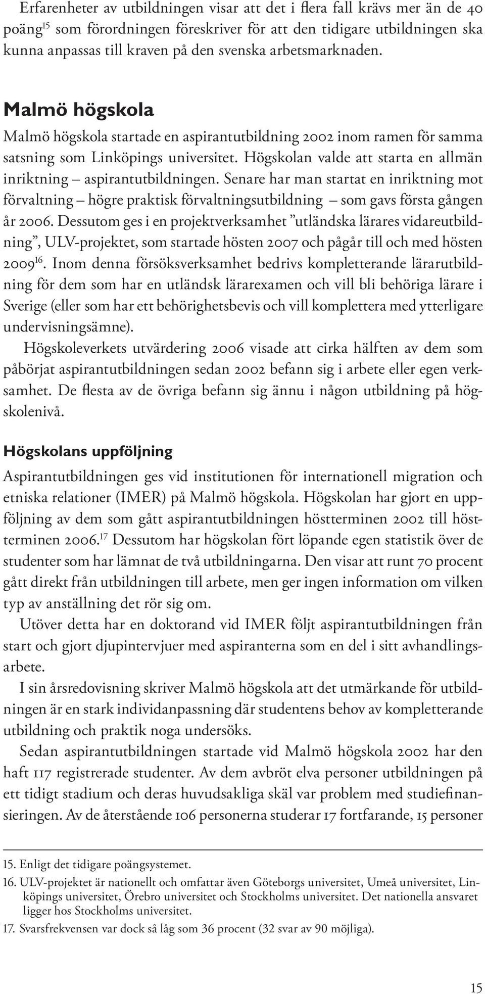 Högskolan valde att starta en allmän inriktning aspirantutbildningen. Senare har man startat en inriktning mot förvaltning högre praktisk förvaltningsutbildning som gavs första gången år 2006.