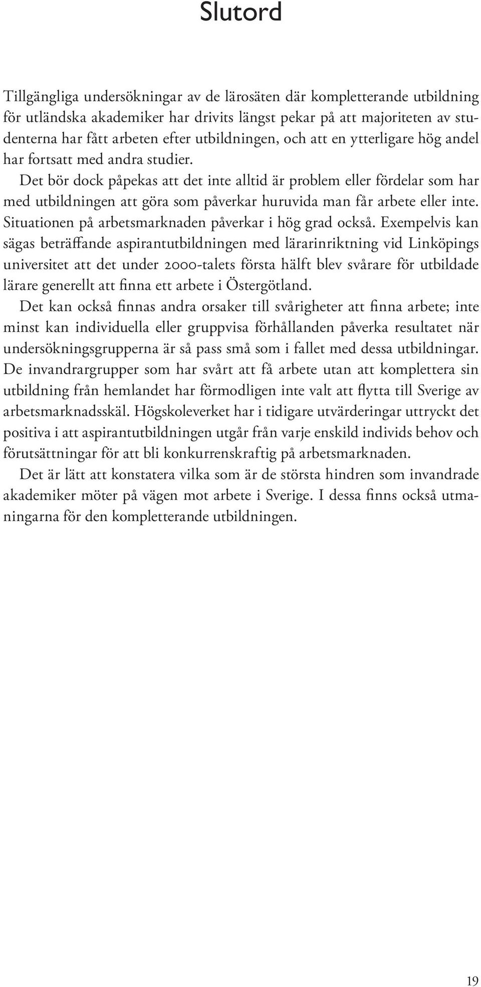 Det bör dock påpekas att det inte alltid är problem eller fördelar som har med utbildningen att göra som påverkar huruvida man får arbete eller inte.