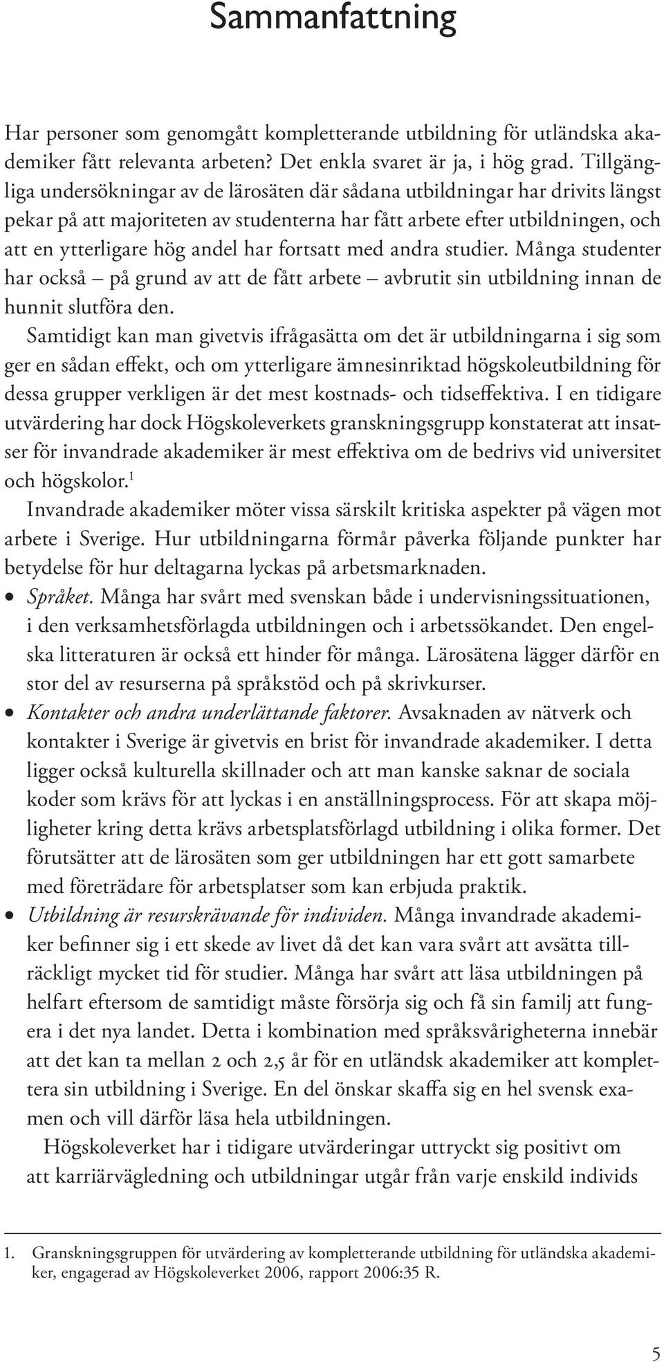 fortsatt med andra studier. Många studenter har också på grund av att de fått arbete avbrutit sin utbildning innan de hunnit slutföra den.