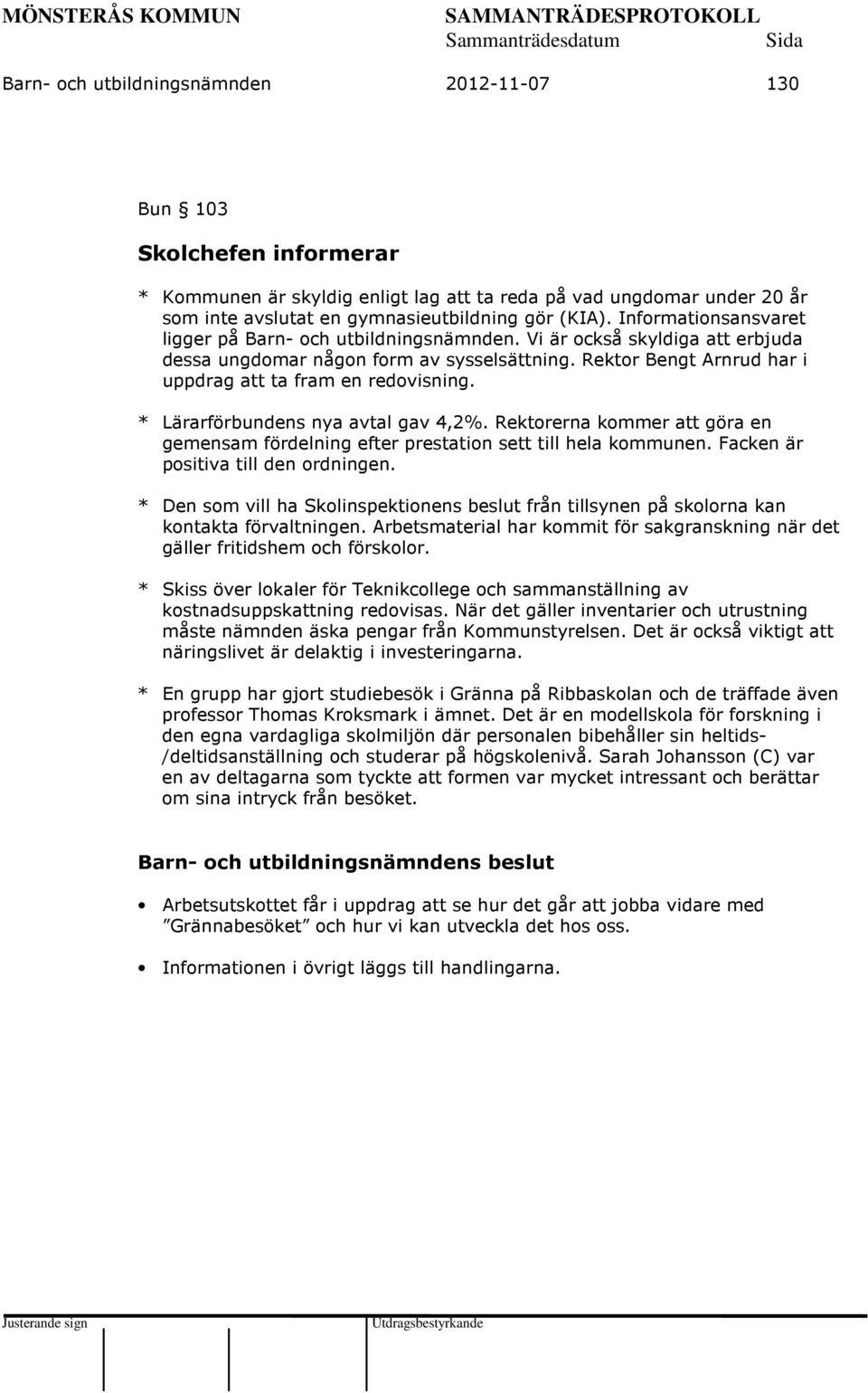 * Lärarförbundens nya avtal gav 4,2%. Rektorerna kommer att göra en gemensam fördelning efter prestation sett till hela kommunen. Facken är positiva till den ordningen.