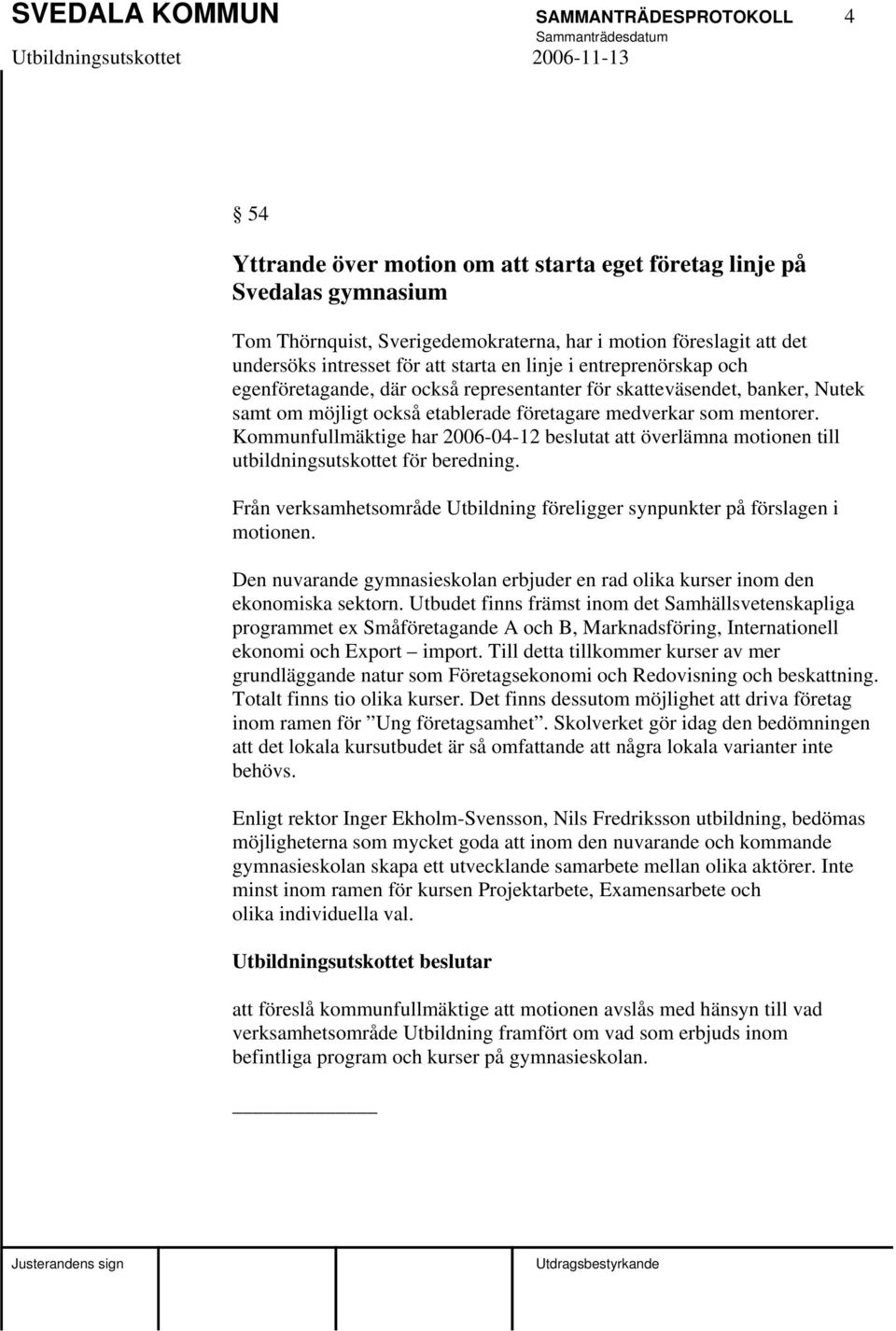 Kommunfullmäktige har 2006-04-12 beslutat att överlämna motionen till utbildningsutskottet för beredning. Från verksamhetsområde Utbildning föreligger synpunkter på förslagen i motionen.