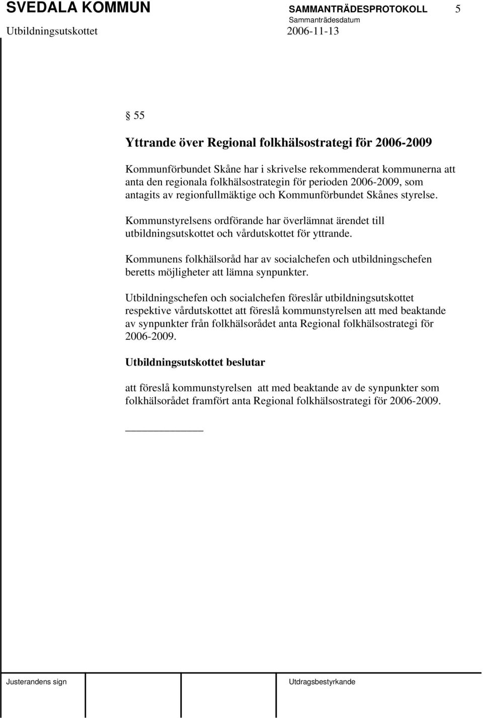 Kommunstyrelsens ordförande har överlämnat ärendet till utbildningsutskottet och vårdutskottet för yttrande.