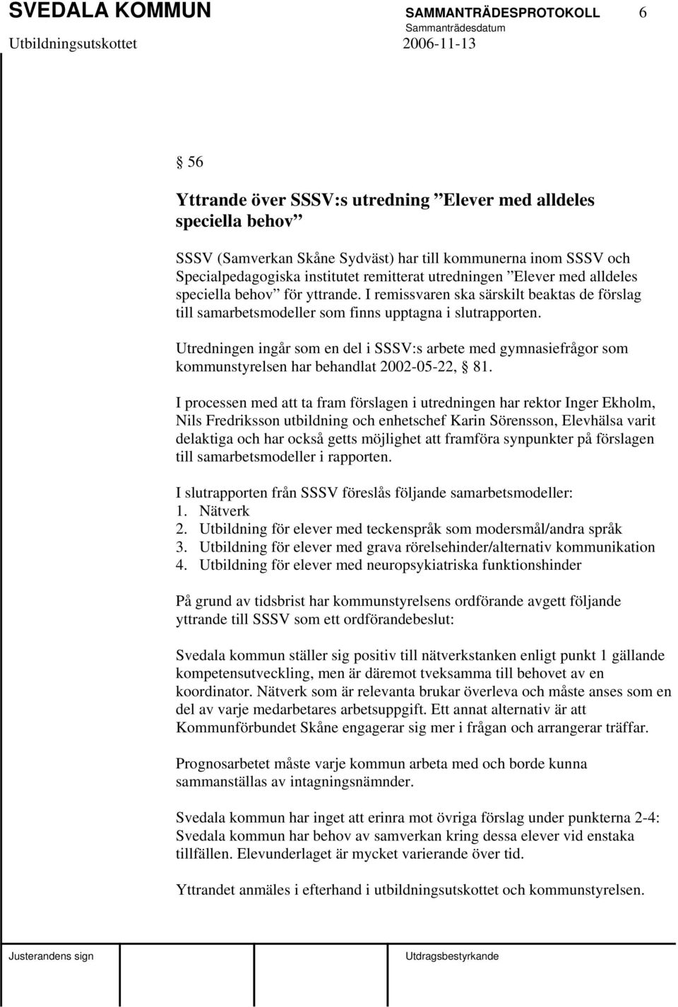 Utredningen ingår som en del i SSSV:s arbete med gymnasiefrågor som kommunstyrelsen har behandlat 2002-05-22, 81.