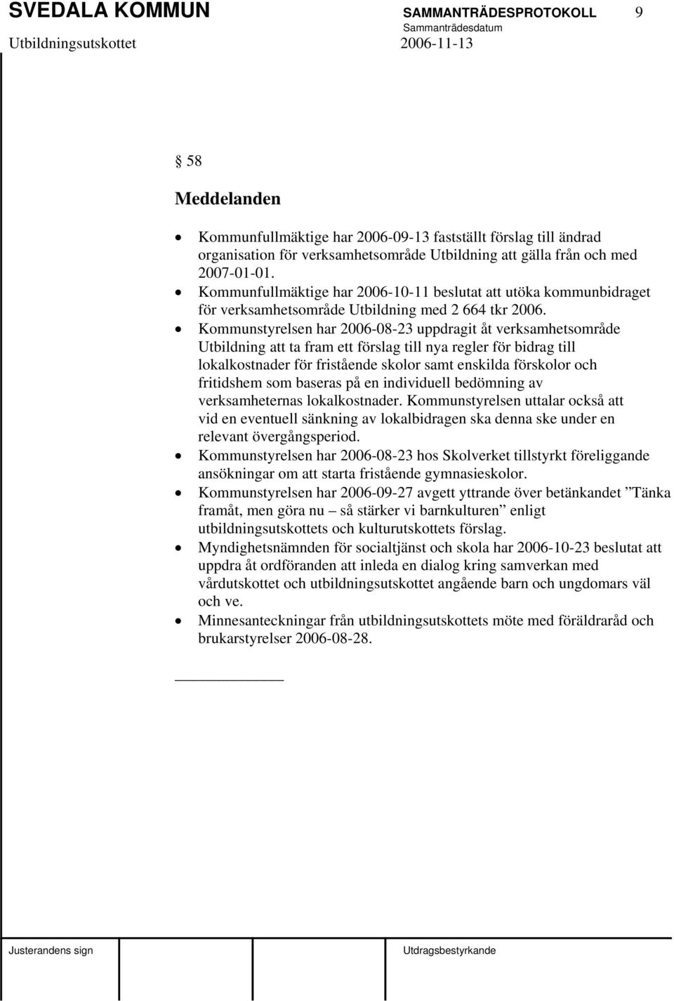 Kommunstyrelsen har 2006-08-23 uppdragit åt verksamhetsområde Utbildning att ta fram ett förslag till nya regler för bidrag till lokalkostnader för fristående skolor samt enskilda förskolor och